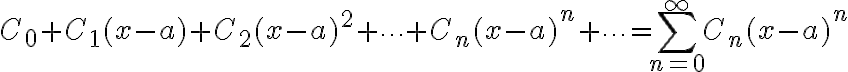 $C_0+C_1(x-a)+C_2(x-a)^2+\cdots+C_n(x-a)^n+\cdots=\sum_{n=0}^{\infty}C_n(x-a)^n$